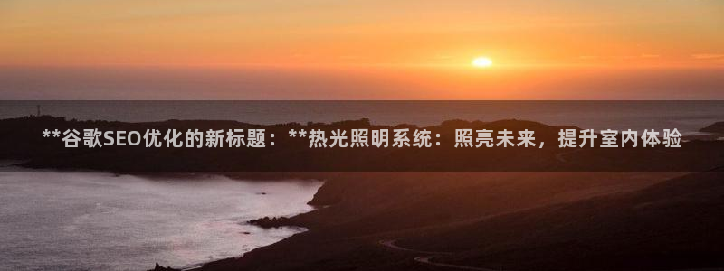 **谷歌SEO优化的新标题：**热光照明系统：照亮未来，提升室内体验