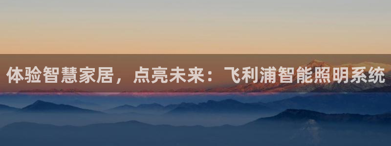 体验智慧家居，点亮未来：飞利浦智能照明系统