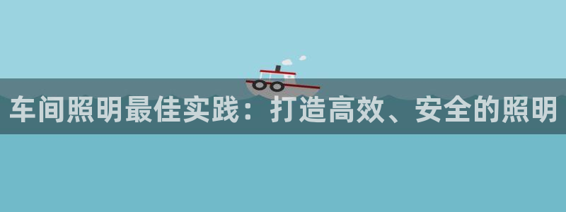 车间照明最佳实践：打造高效、安全的照明