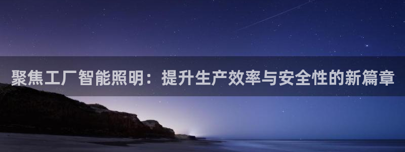 聚焦工厂智能照明：提升生产效率与安全性的