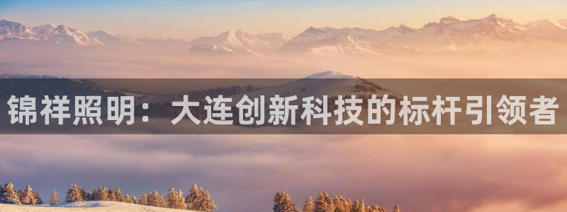 锦祥照明：大连创新科技的标杆引领者