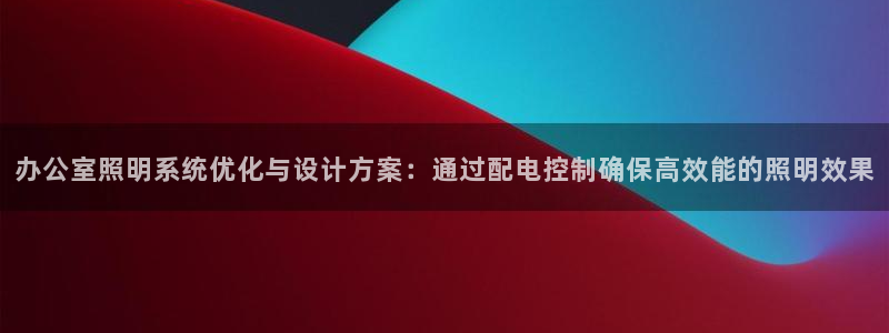 办公室照明系统优化与设计方案：通过配电控制确保高效能的照明效果