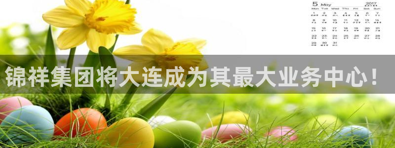 锦祥集团将大连成为其最大业务中心！