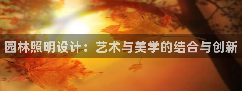 园林照明设计：艺术与美学的结合与创新